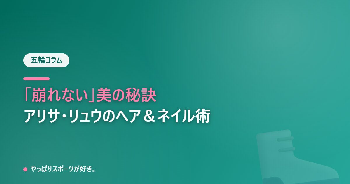 ミラノ五輪に学ぶ崩れない美の秘訣、アリサ・リュウ選手のヘア＆ネイル術