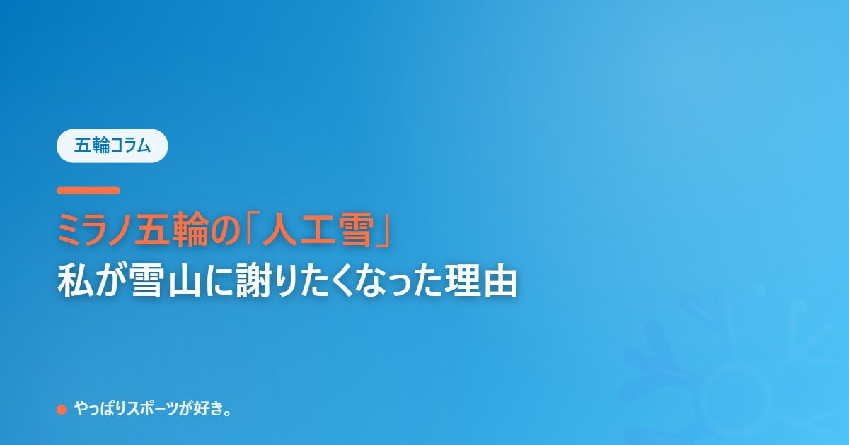 ミラノ五輪の人工雪を見て私が雪山に謝りたくなった理由
