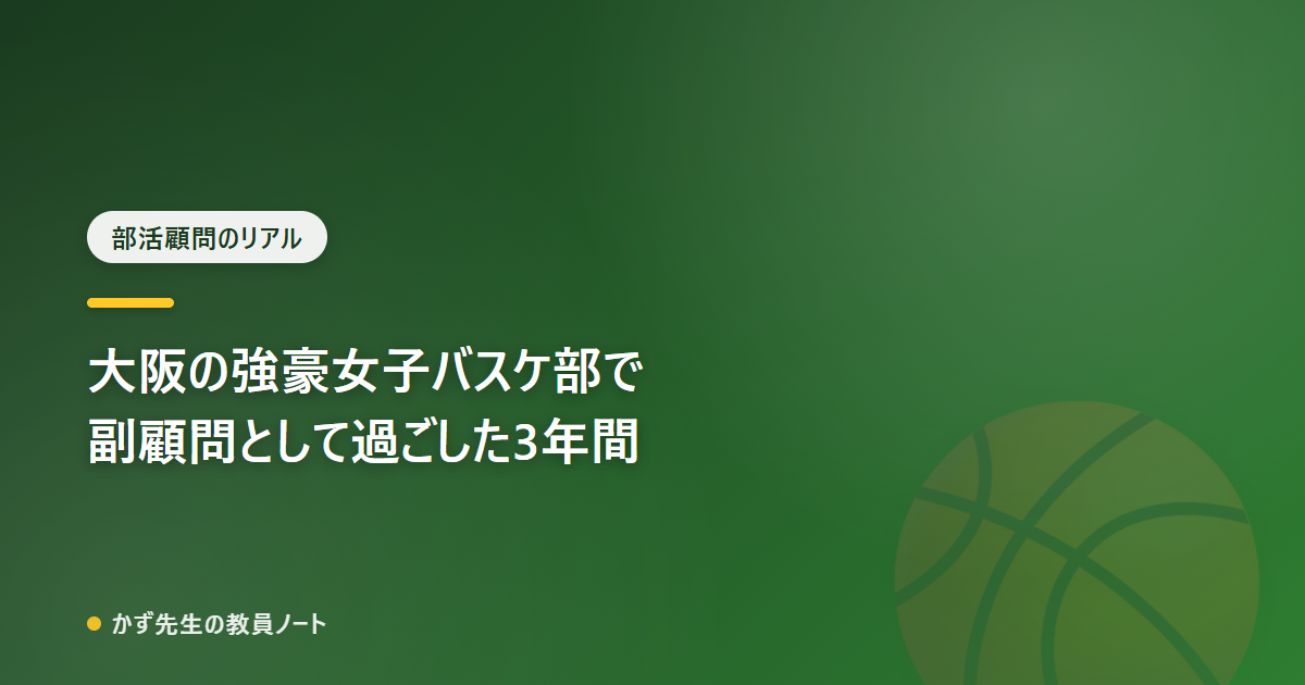 大阪の強豪女子バスケ部で、副顧問として過ごした3年間